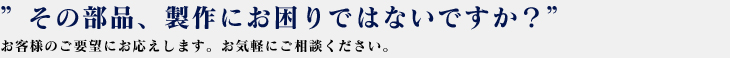 ”その部品、製作にお困りではないですか？”